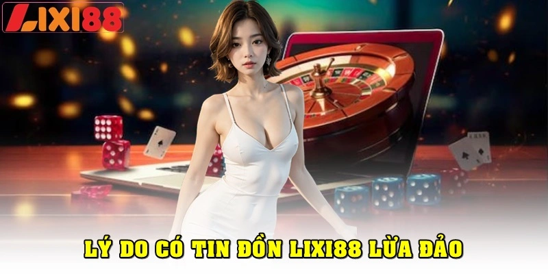 Tại sao vẫn có tin đồn Lixi88 lừa đảo?