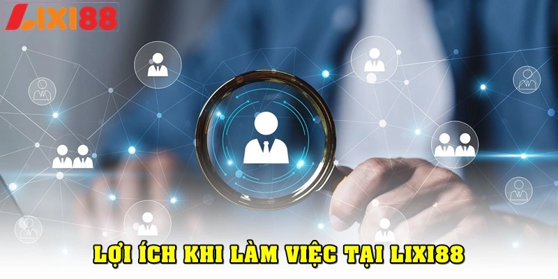 Những lợi ích khi làm việc tại Lixi88